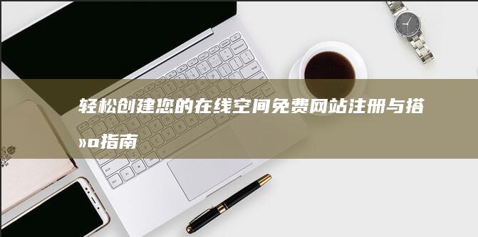 轻松创建您的在线空间：免费网站注册与搭建指南